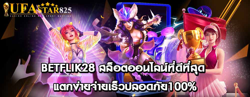 Betflik28 สล็อตออนไลน์ที่ดีที่สุดแตกง่ายจ่ายเร็วปลอดภัย100%