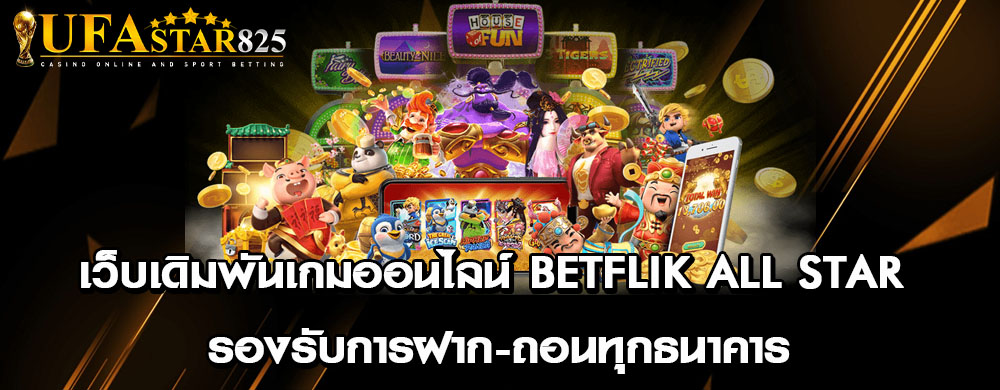 เว็บเดิมพันเกมออนไลน์ betflik all star รองรับการฝาก-ถอนทุกธนาคาร